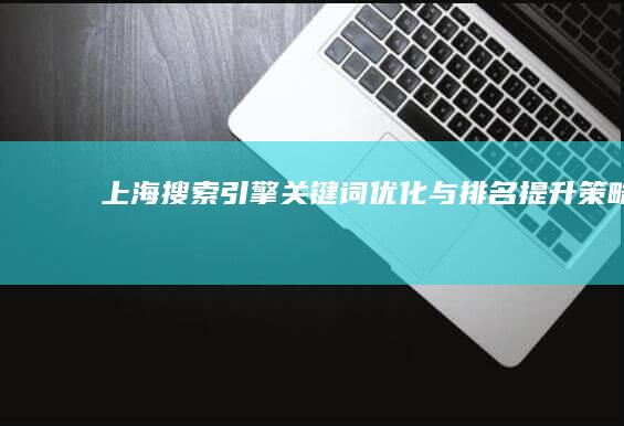 上海搜索引擎关键词优化与排名提升策略